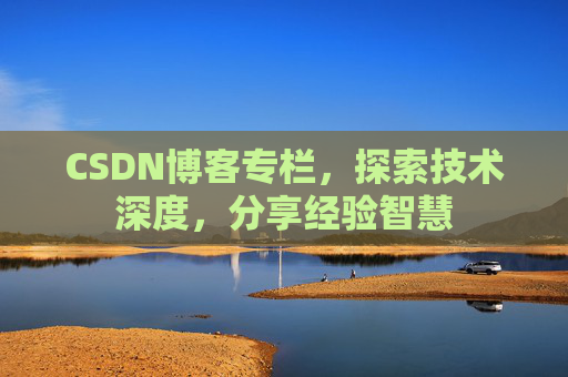 CSDN博客专栏，探索技术深度，分享经验智慧