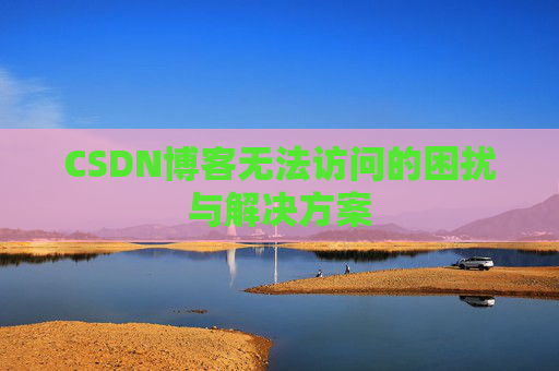 CSDN博客无法访问的困扰与解决方案